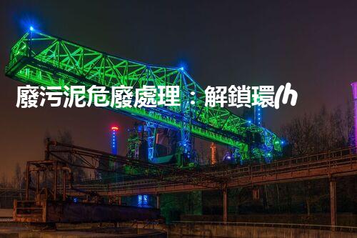 廢污泥危廢處理：解鎖環(huán)境保護新奇跡！